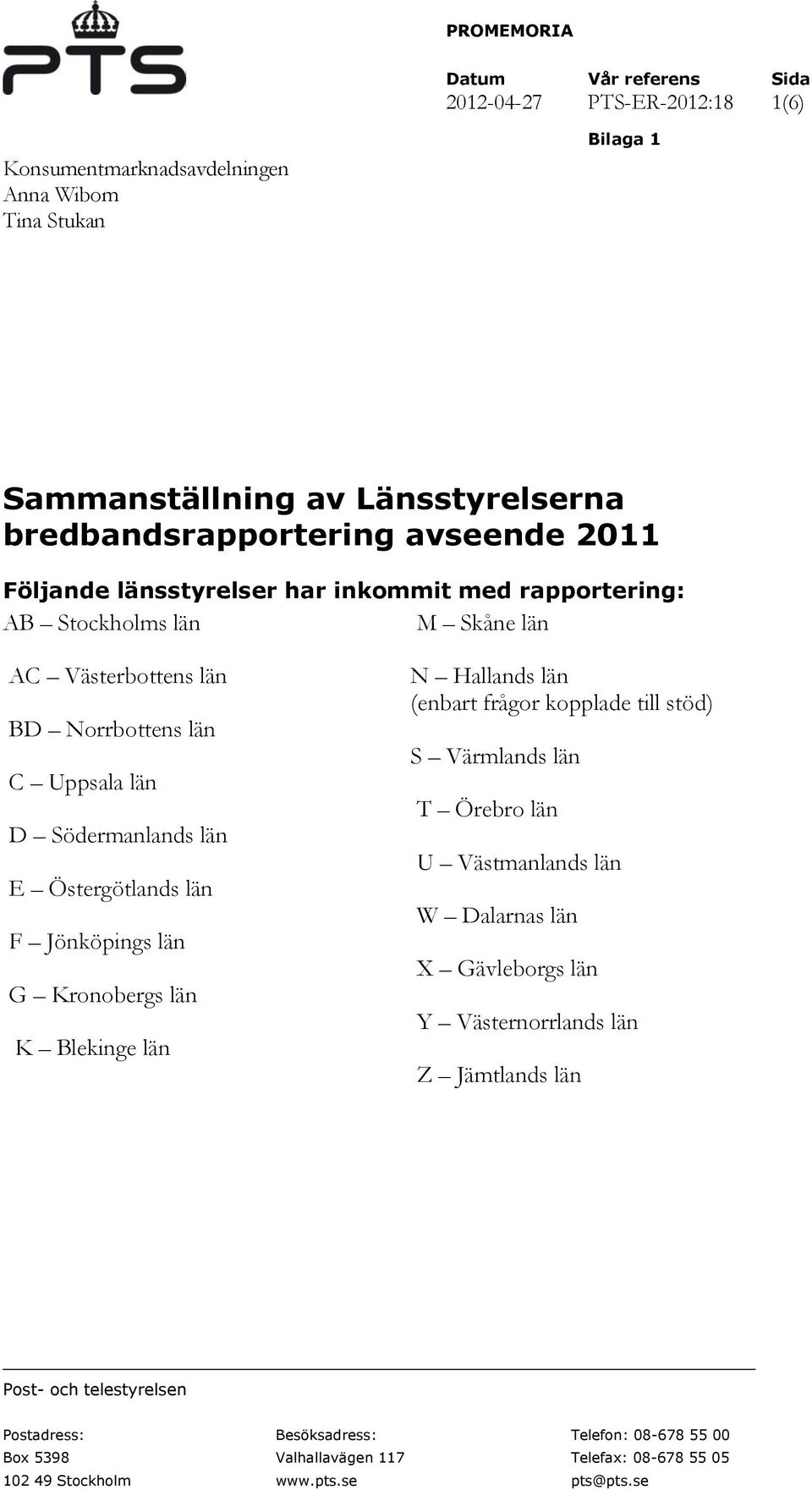 län F Jönköpings län G Kronobergs län K Blekinge län N Hallands län (enbart frågor kopplade till stöd) S Värmlands län T Örebro län U Västmanlands län W Dalarnas län X Gävleborgs län Y