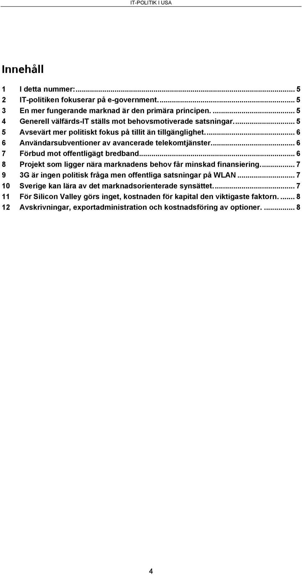 .. 6 6 Användarsubventioner av avancerade telekomtjänster... 6 7 Förbud mot offentligägt bredband... 6 8 Projekt som ligger nära marknadens behov får minskad finansiering.