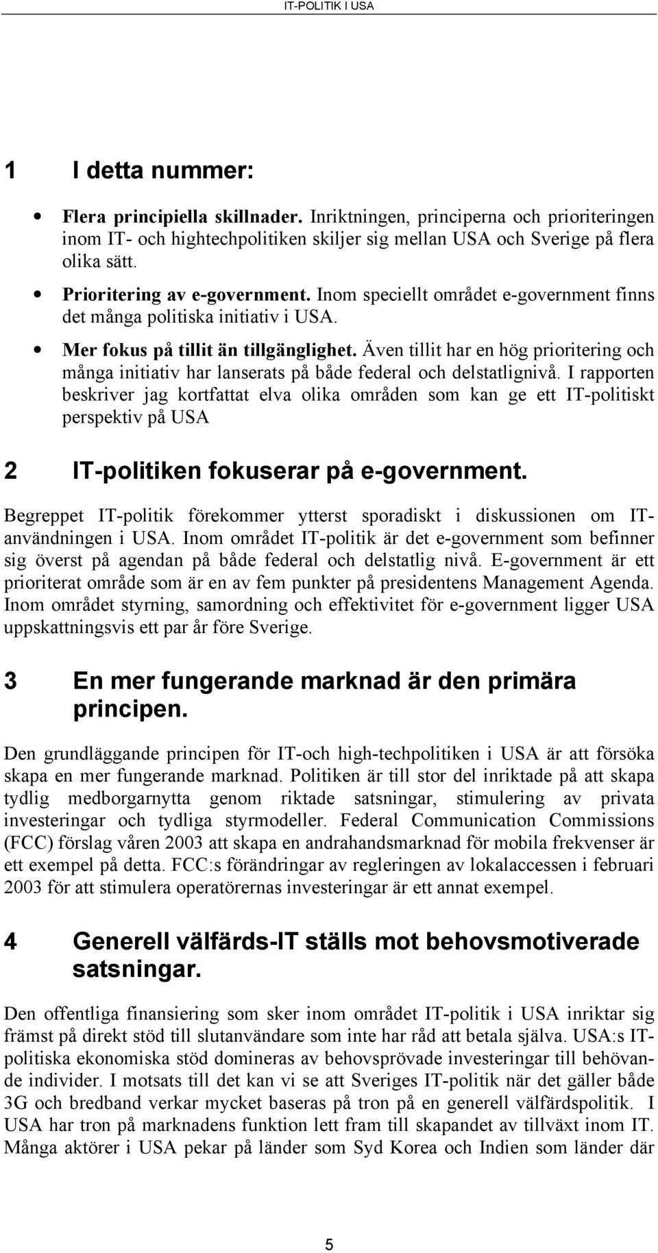 Även tillit har en hög prioritering och många initiativ har lanserats på både federal och delstatlignivå.