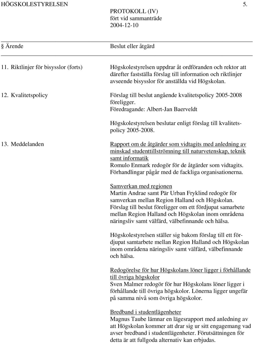 Kvalitetspolicy Förslag till beslut angående kvalitetspolicy 2005-2008 föreligger. Föredragande: Albert-Jan Baerveldt Högskolestyrelsen beslutar enligt förslag till kvalitetspolicy 2005-2008. 13.