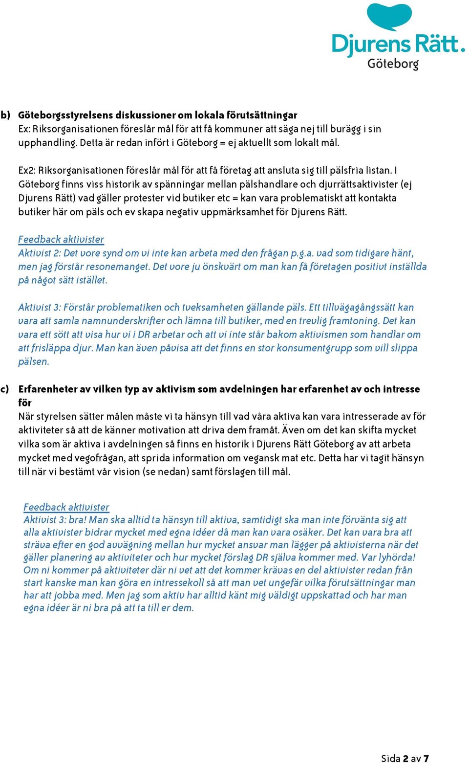 I Göteborg finns viss historik av spänningar mellan pälshandlare och djurrättsaktivister (ej Djurens Rätt) vad gäller protester vid butiker etc = kan vara problematiskt att kontakta butiker här om