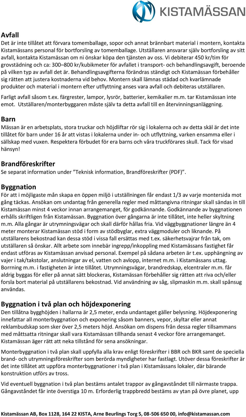 Vi debiterar 450 kr/tim för grovstädning och ca: 300 800 kr/kubikmeter för avfallet i transport- och behandlingsavgift, beroende på vilken typ av avfall det är.