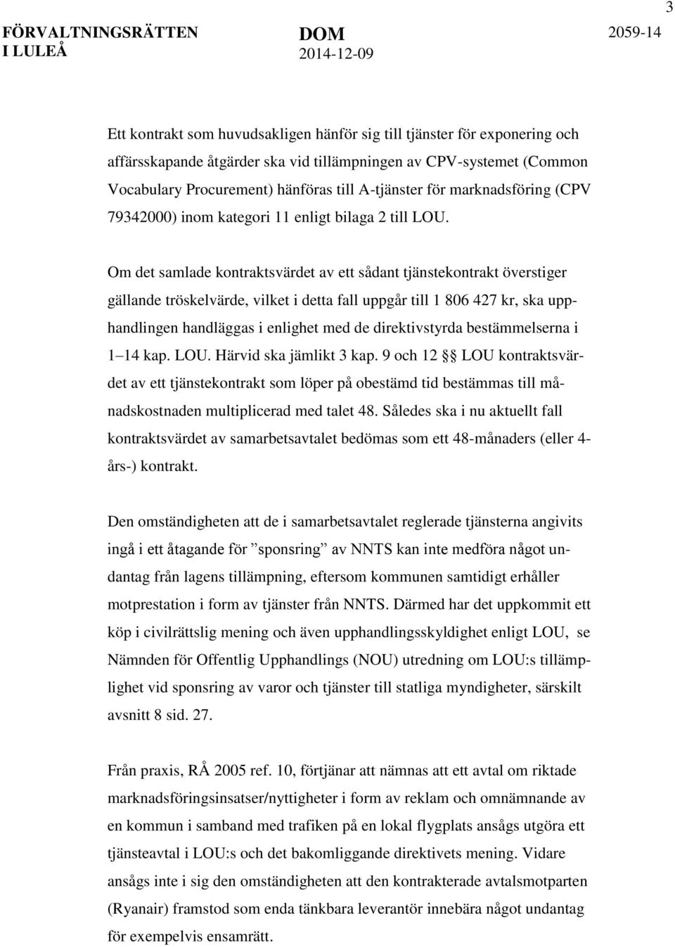 Om det samlade kontraktsvärdet av ett sådant tjänstekontrakt överstiger gällande tröskelvärde, vilket i detta fall uppgår till 1 806 427 kr, ska upphandlingen handläggas i enlighet med de