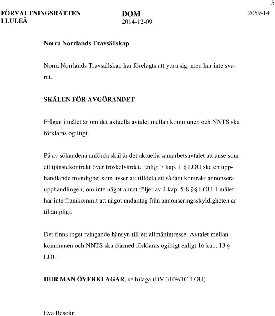 På av sökandena anförda skäl är det aktuella samarbetsavtalet att anse som ett tjänstekontrakt över tröskelvärdet. Enligt 7 kap.