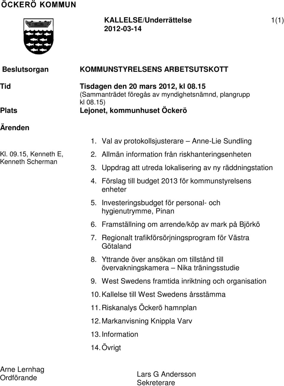 Uppdrag att utreda lokalisering av ny räddningstation 4. Förslag till budget 2013 för kommunstyrelsens enheter 5. Investeringsbudget för personal- och hygienutrymme, Pinan 6.