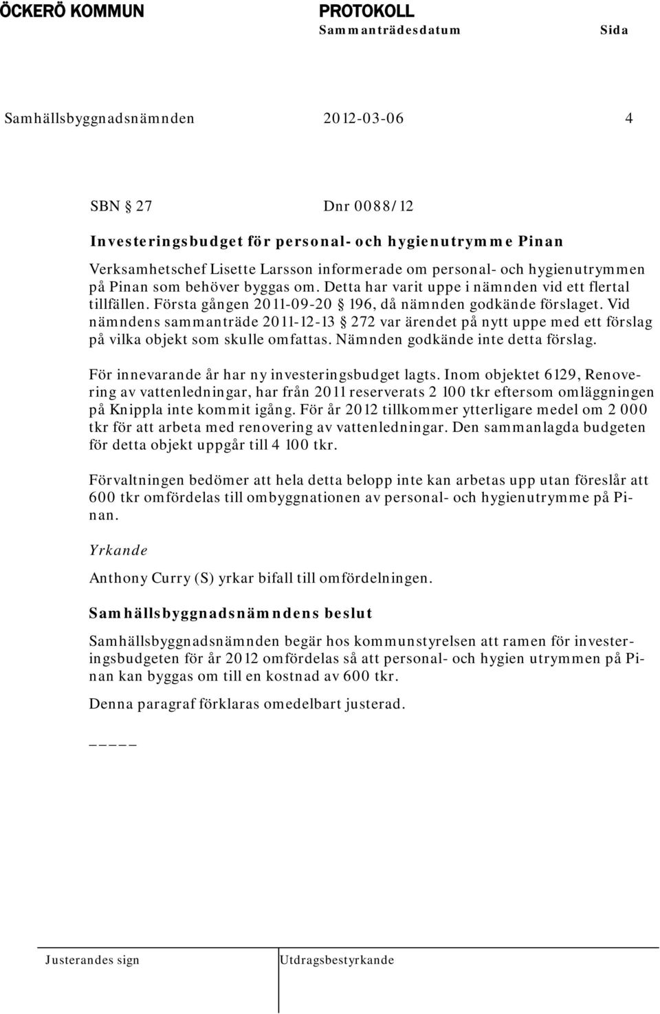 Vid nämndens sammanträde 2011-12-13 272 var ärendet på nytt uppe med ett förslag på vilka objekt som skulle omfattas. Nämnden godkände inte detta förslag.