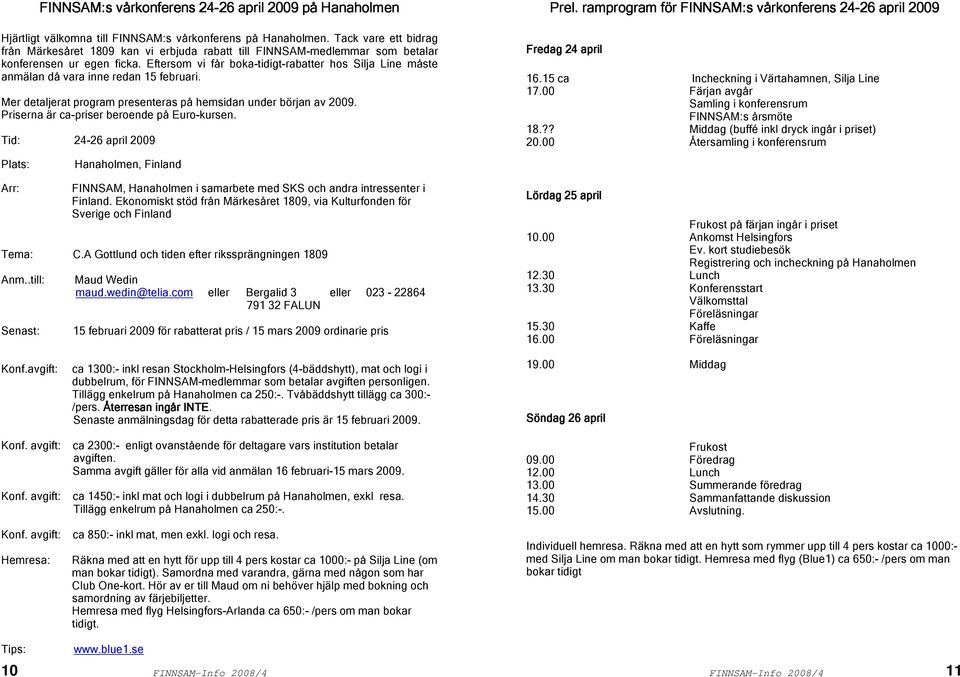 Eftersom vi får boka-tidigt-rabatter hos Silja Line måste anmälan då vara inne redan 15 februari. Mer detaljerat program presenteras på hemsidan under början av 2009.