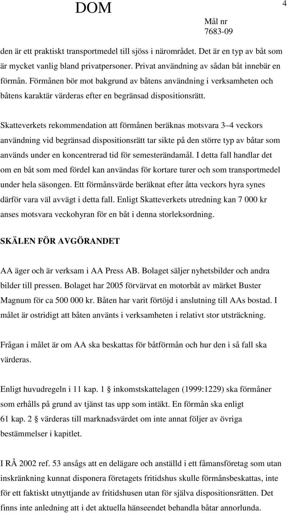 Skatteverkets rekommendation att förmånen beräknas motsvara 3 4 veckors användning vid begränsad dispositionsrätt tar sikte på den större typ av båtar som används under en koncentrerad tid för