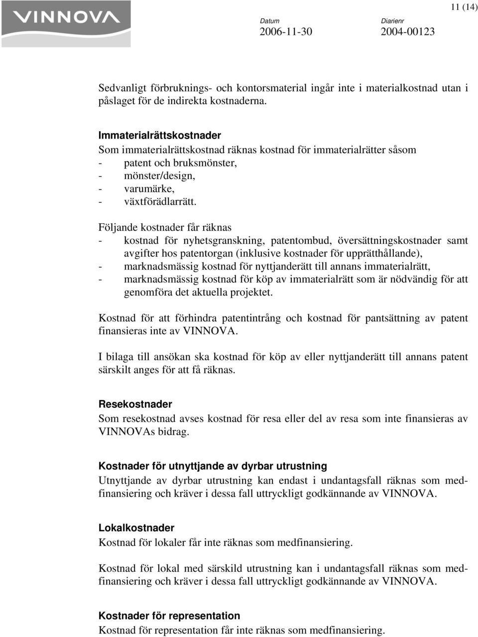 Följande kostnader får räknas - kostnad för nyhetsgranskning, patentombud, översättningskostnader samt avgifter hos patentorgan (inklusive kostnader för upprätthållande), - marknadsmässig kostnad för