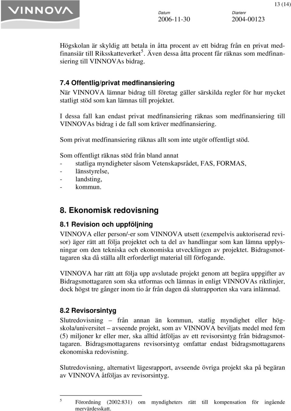 I dessa fall kan endast privat medfinansiering räknas som medfinansiering till VINNOVAs bidrag i de fall som kräver medfinansiering.