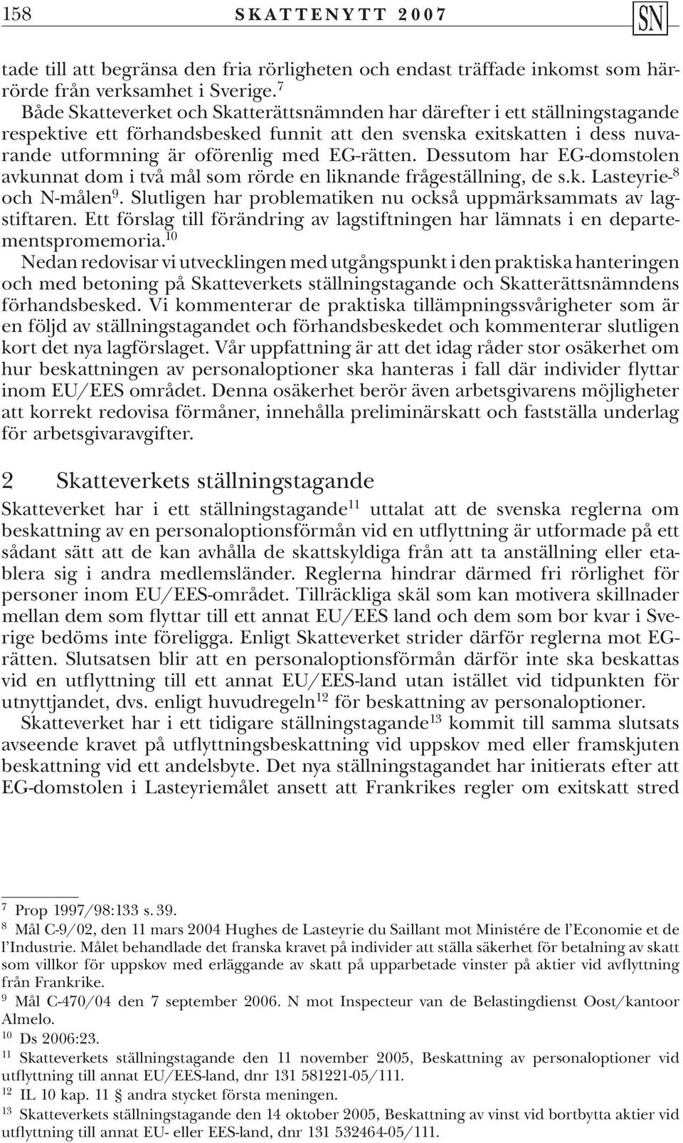 Dessutom har EG-domstolen avkunnat dom i två mål som rörde en liknande frågeställning, de s.k. Lasteyrie- 8 och N-målen 9. Slutligen har problematiken nu också uppmärksammats av lagstiftaren.