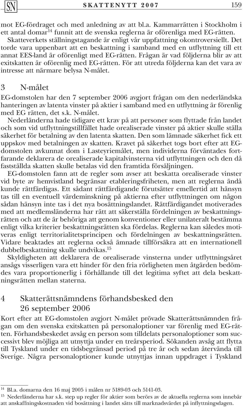 Det torde vara uppenbart att en beskattning i samband med en utflyttning till ett annat EES-land är oförenligt med EG-rätten.