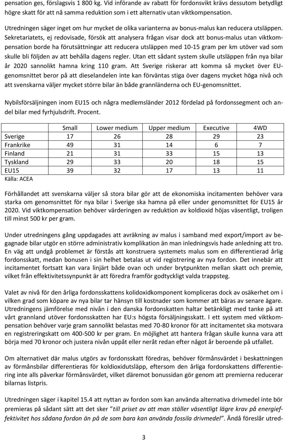 Sekretariatets, ej redovisade, försök att analysera frågan visar dock att bonus-malus utan viktkompensation borde ha förutsättningar att reducera utsläppen med 10-15 gram per km utöver vad som skulle