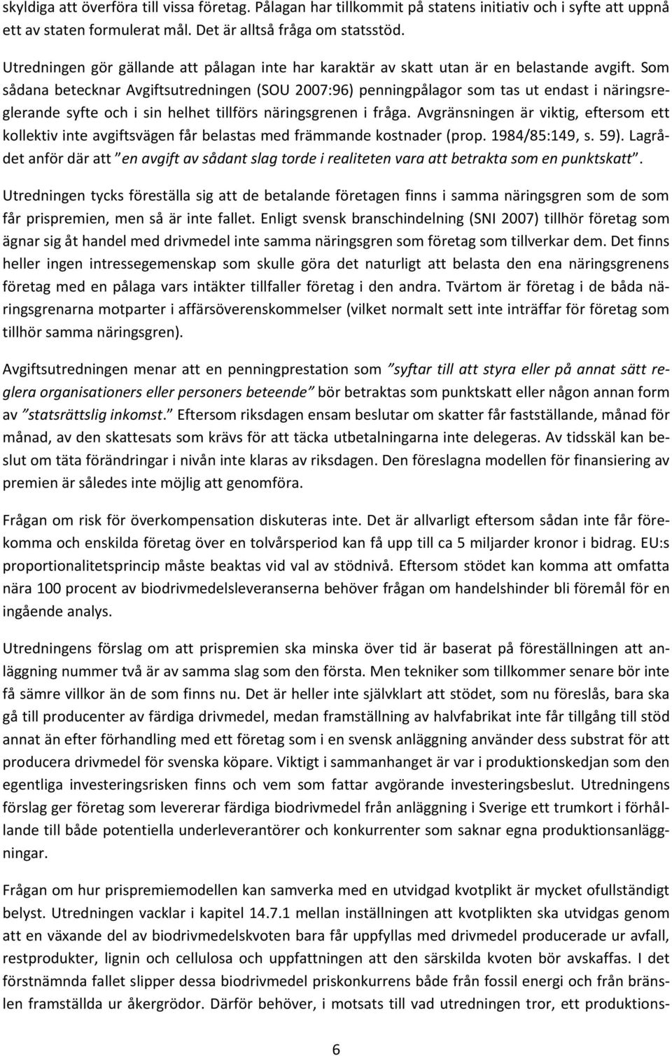 Som sådana betecknar Avgiftsutredningen (SOU 2007:96) penningpålagor som tas ut endast i näringsreglerande syfte och i sin helhet tillförs näringsgrenen i fråga.