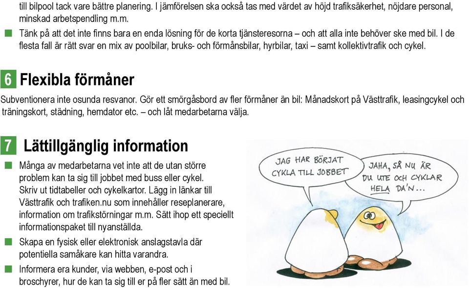 Gör ett smörgåsbord av fler förmåner än bil: Månadskort på Västtrafik, leasingcykel och träningskort, städning, hemdator etc. och låt medarbetarna välja.