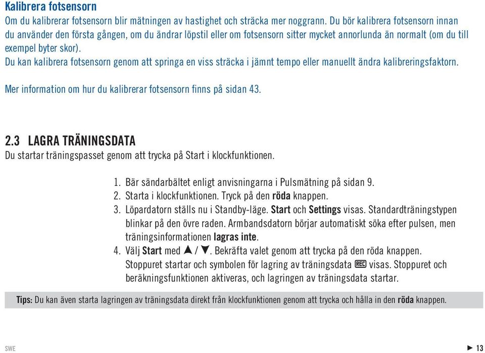 Du kan kalibrera fotsensorn genom att springa en viss sträcka i jämnt tempo eller manuellt ändra kalibreringsfaktorn. Mer information om hur du kalibrerar fotsensorn finns på sidan 43. 2.