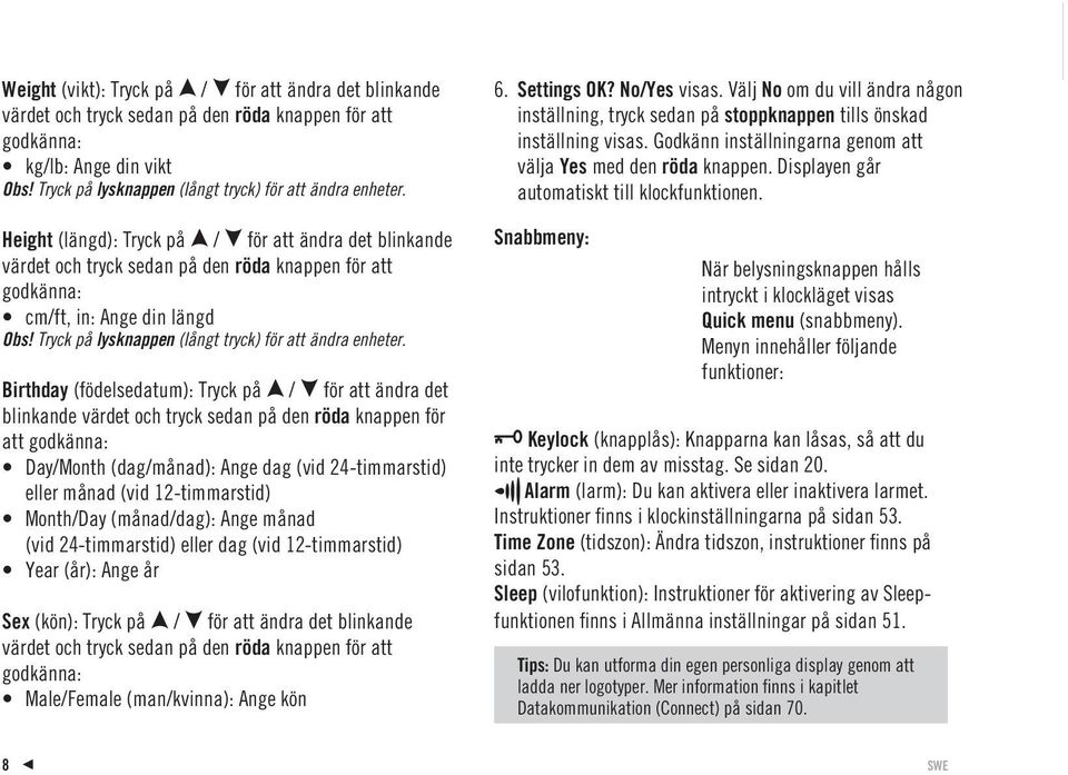 Birthday (födelsedatum): Tryck på för att ändra det blinkande värdet och tryck sedan på den röda knappen för att godkänna: DayMonth (dagmånad): Ange dag (vid 24-timmarstid) eller månad (vid