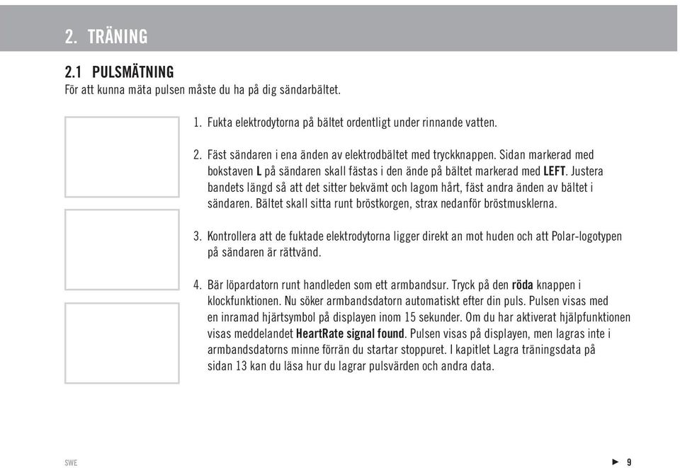 Bältet skall sitta runt bröstkorgen, strax nedanför bröstmusklerna. 3. Kontrollera att de fuktade elektrodytorna ligger direkt an mot huden och att Polar-logotypen på sändaren är rättvänd. 4.