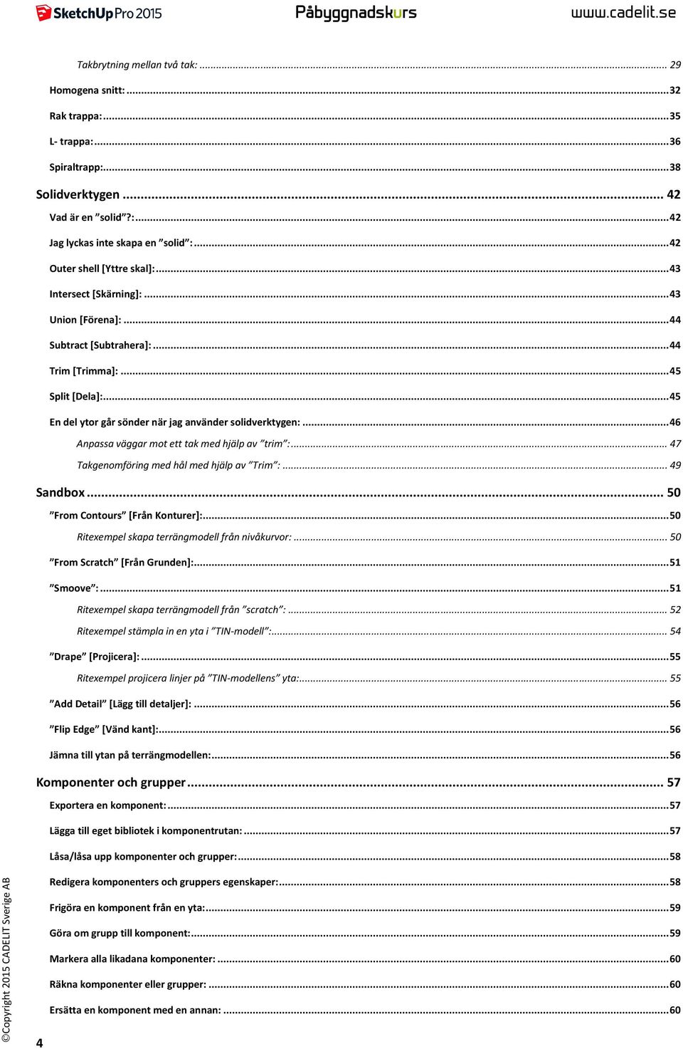 .. 45 En del ytor går sönder när jag använder solidverktygen:... 46 Anpassa väggar mot ett tak med hjälp av trim :... 47 Takgenomföring med hål med hjälp av Trim :... 49 Sandbox.