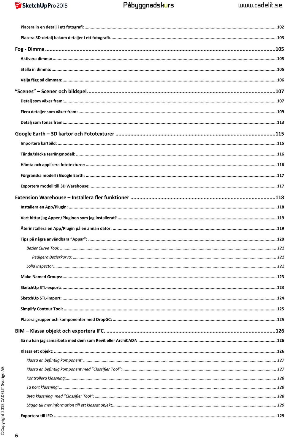 .. 113 Google Earth 3D kartor och Fototexturer... 115 Importera kartbild:... 115 Tända/släcka terrängmodell:... 116 Hämta och applicera fototexturer:... 116 Förgranska modell i Google Earth:.
