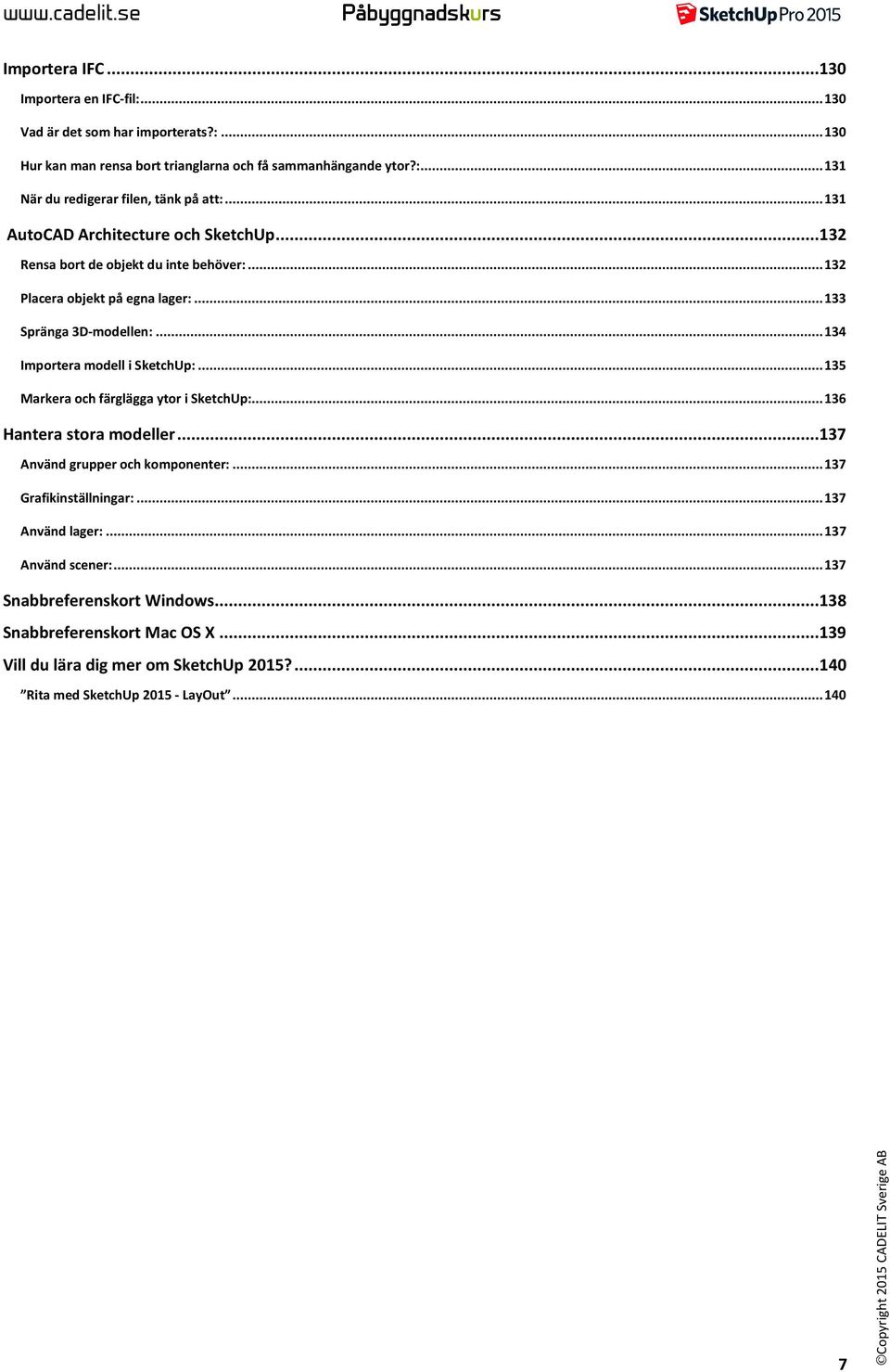 .. 134 Importera modell i SketchUp:... 135 Markera och färglägga ytor i SketchUp:... 136 Hantera stora modeller... 137 Använd grupper och komponenter:... 137 Grafikinställningar:.
