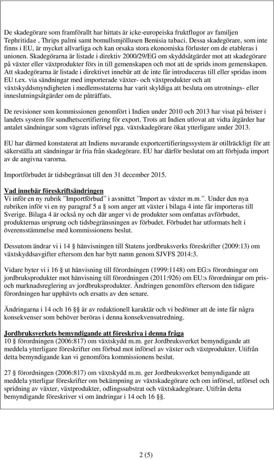 Skadegörarna är listade i direktiv 2000/29/EG om skyddsåtgärder mot att skadegörare på växter eller växtprodukter förs in till gemenskapen och mot att de sprids inom gemenskapen.