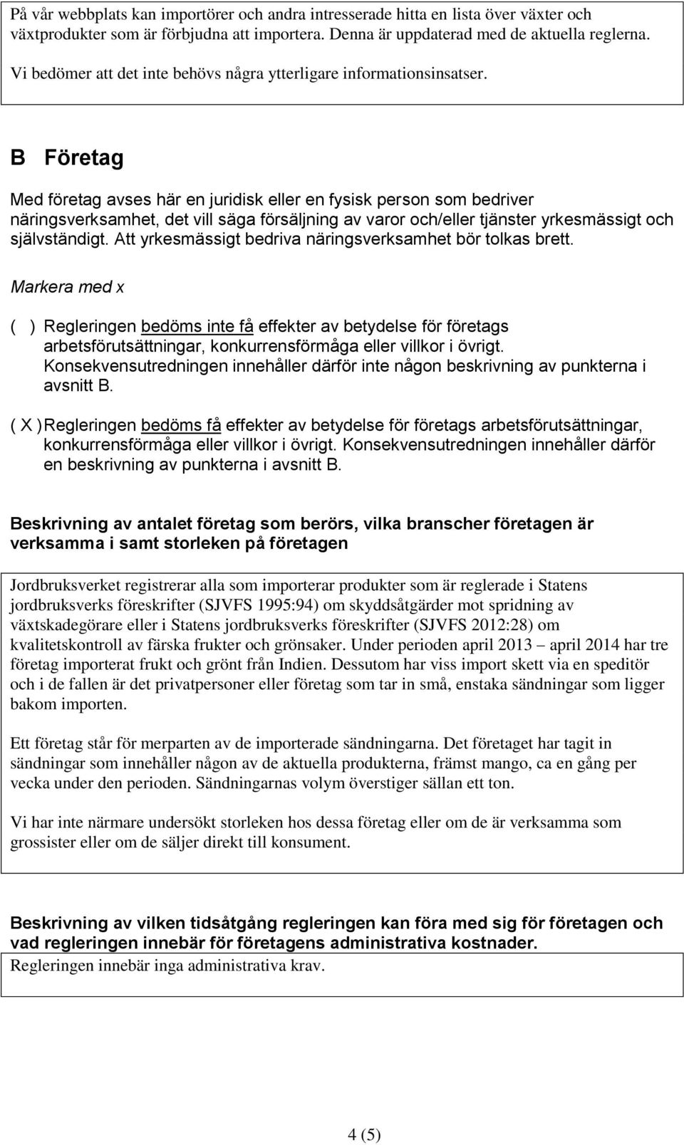 B Företag Med företag avses här en juridisk eller en fysisk person som bedriver näringsverksamhet, det vill säga försäljning av varor och/eller tjänster yrkesmässigt och självständigt.