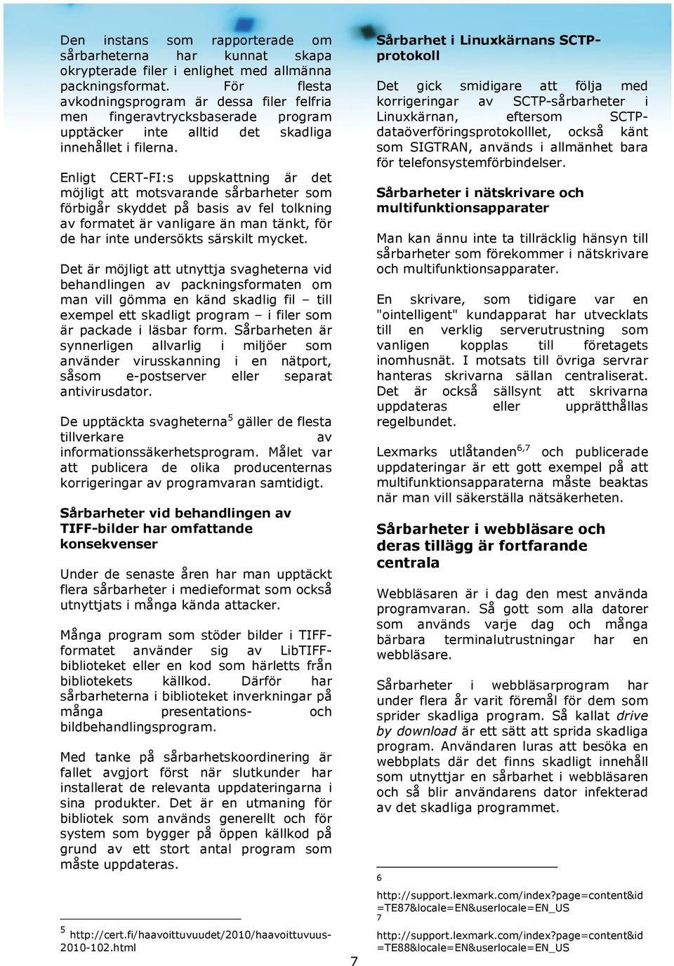 Enligt CERT-FI:s uppskattning är det möjligt att motsvarande sårbarheter som förbigår skyddet på basis av fel tolkning av formatet är vanligare än man tänkt, för de har inte undersökts särskilt