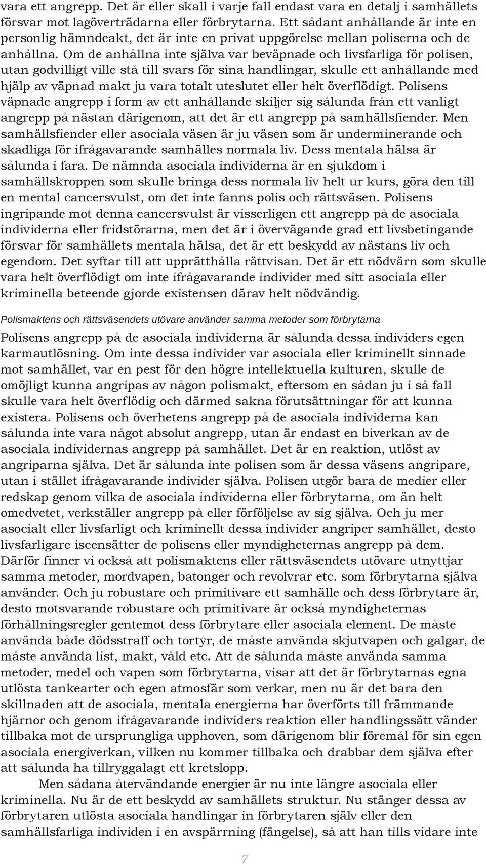 Om de anhållna inte själva var beväpnade och livsfarliga för polisen, utan godvilligt ville stå till svars för sina handlingar, skulle ett anhållande med hjälp av väpnad makt ju vara totalt uteslutet