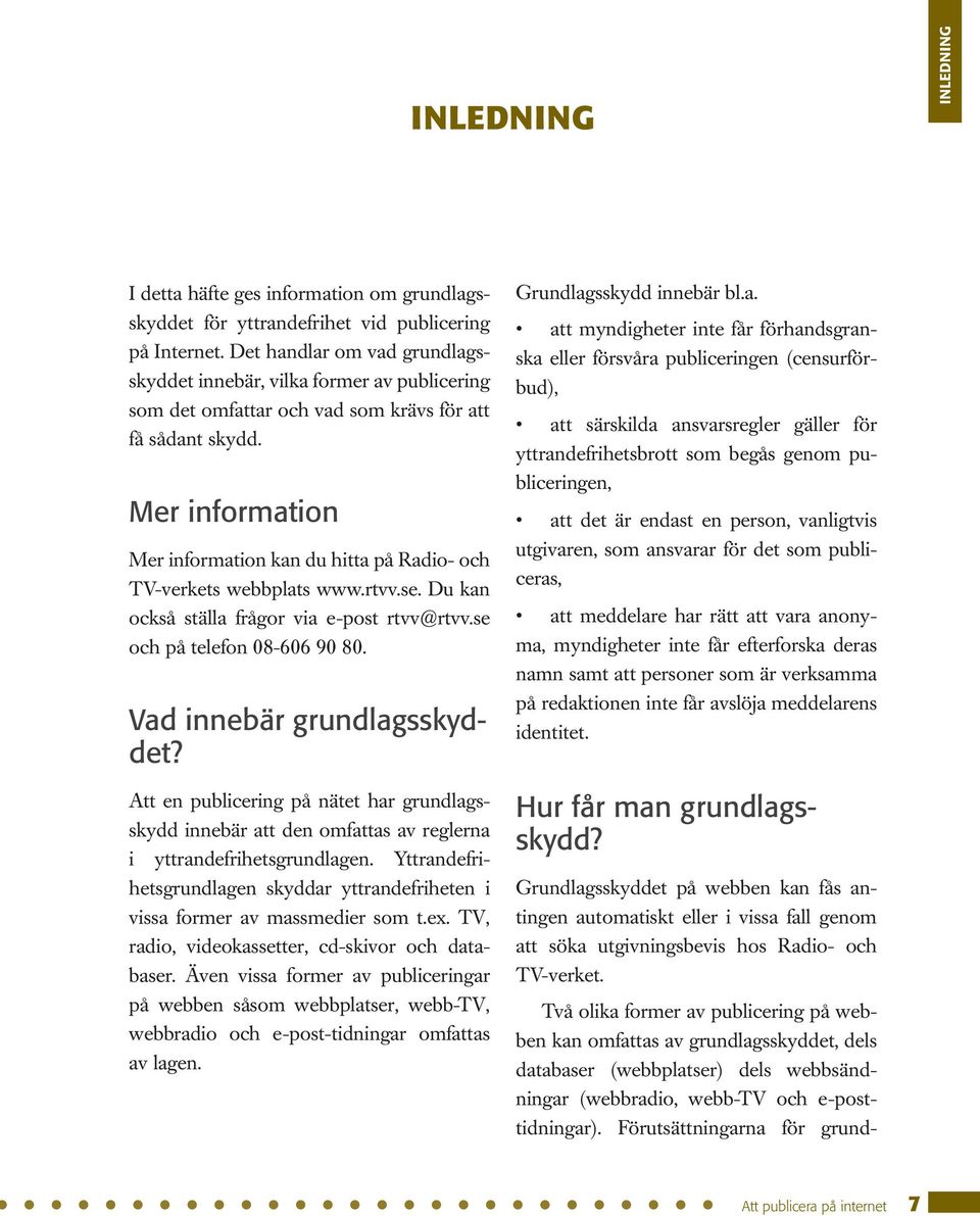 Mer information Mer information kan du hitta på Radio- och TV-verkets webbplats www.rtvv.se. Du kan också ställa frågor via e-post rtvv@rtvv.se och på telefon 08-606 90 80.