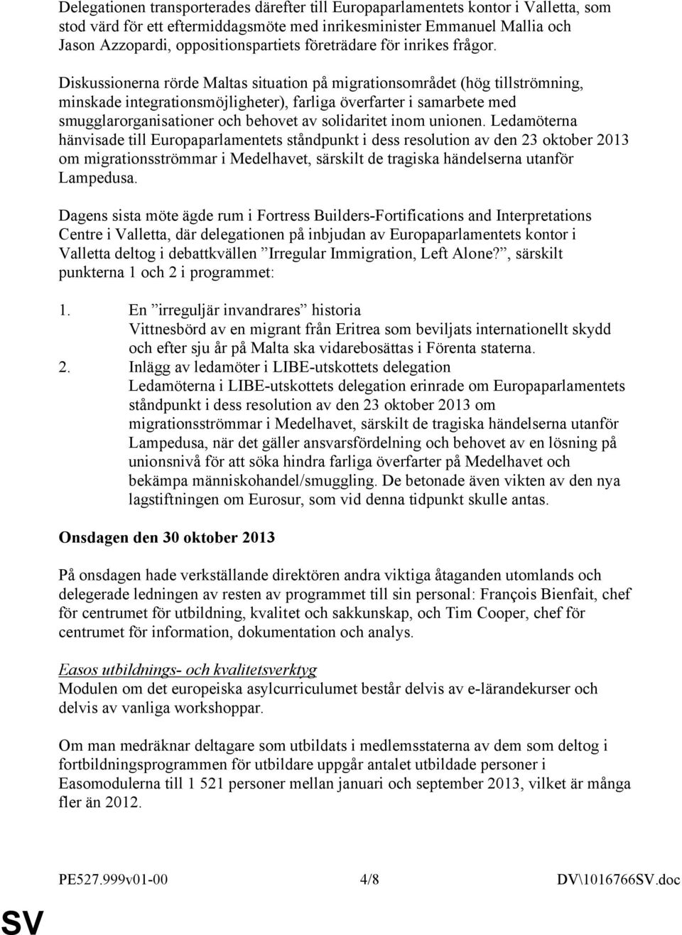 Diskussionerna rörde Maltas situation på migrationsområdet (hög tillströmning, minskade integrationsmöjligheter), farliga överfarter i samarbete med smugglarorganisationer och behovet av solidaritet