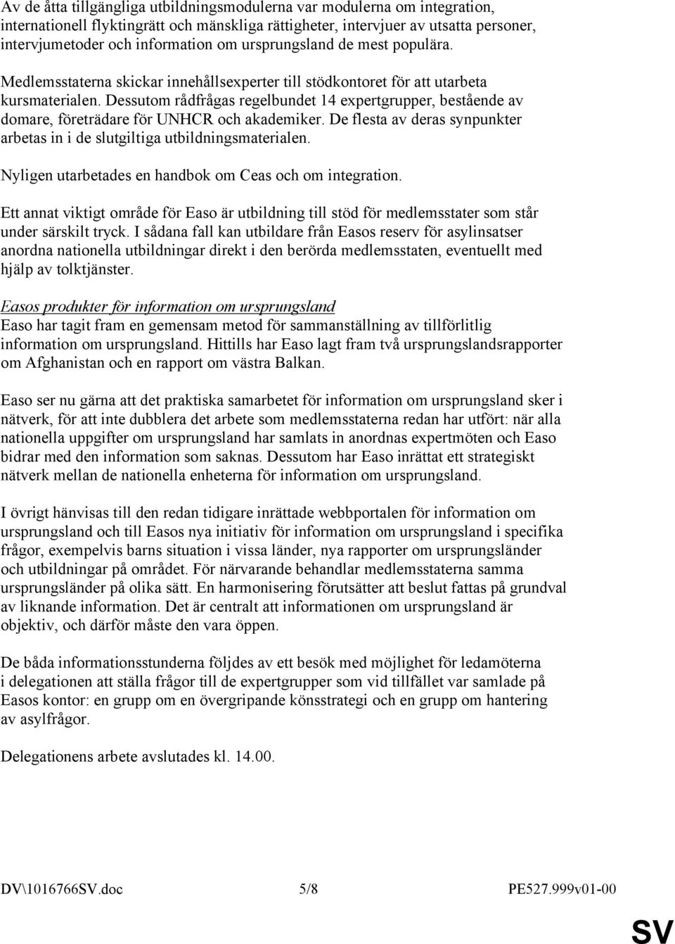 Dessutom rådfrågas regelbundet 14 expertgrupper, bestående av domare, företrädare för UNHCR och akademiker. De flesta av deras synpunkter arbetas in i de slutgiltiga utbildningsmaterialen.