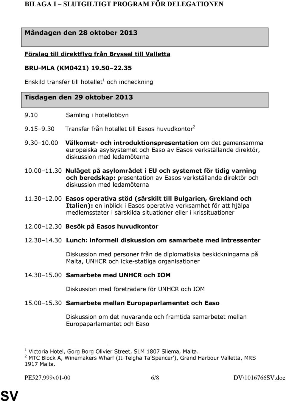 00 Välkomst- och introduktionspresentation om det gemensamma europeiska asylsystemet och Easo av Easos verkställande direktör, diskussion med ledamöterna 10.00 11.
