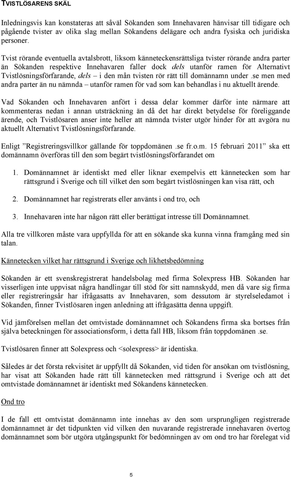 Tvist rörande eventuella avtalsbrott, liksom känneteckensrättsliga tvister rörande andra parter än Sökanden respektive Innehavaren faller dock dels utanför ramen för Alternativt