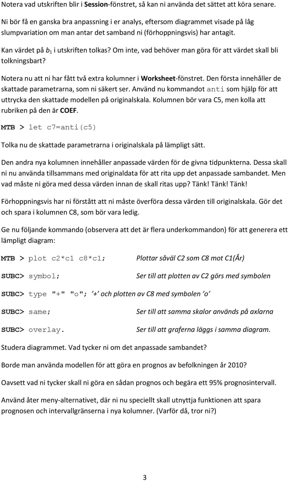 Om inte, vad behöver man göra för att värdet skall bli tolkningsbart? Notera nu att ni har fått två extra kolumner i Worksheet-fönstret.