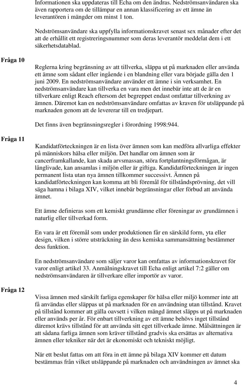 Fråga 10 Reglerna kring begränsning av att tillverka, släppa ut på marknaden eller använda ett ämne som sådant eller ingående i en blandning eller vara började gälla den 1 juni 2009.