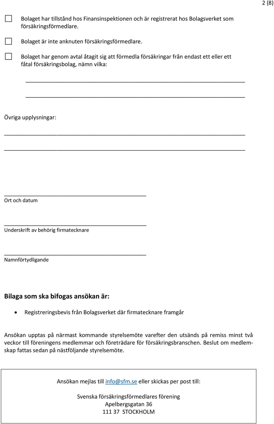 Namnförtydligande Bilaga som ska bifogas ansökan är: Registreringsbevis från Bolagsverket där firmatecknare framgår Ansökan upptas på närmast kommande styrelsemöte varefter den utsänds på remiss