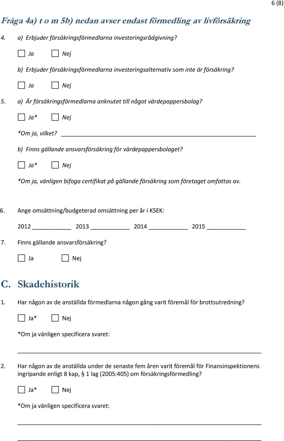 _ b) Finns gällande ansvarsförsäkring för värdepappersbolaget? *Om ja, vänligen bifoga certifikat på gällande försäkring som företaget omfattas av. 6.