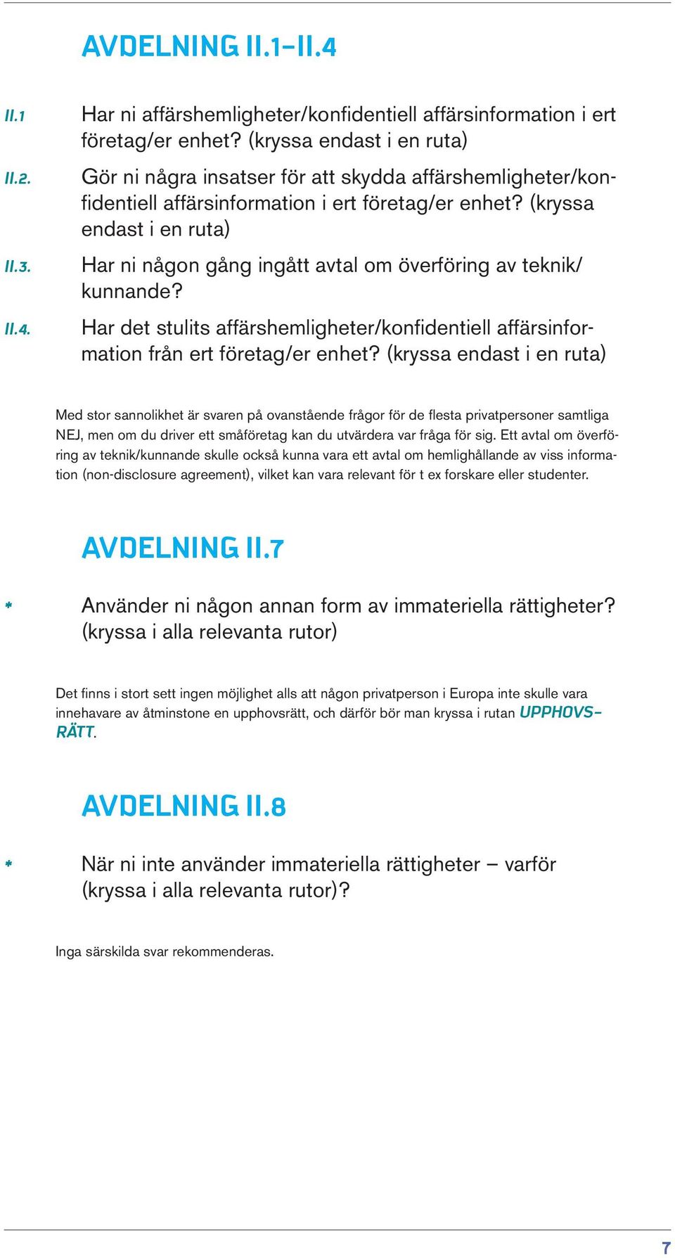 (kryssa endast i en ruta) Har ni någon gång ingått avtal om överföring av teknik/ kunnande? Har det stulits affärshemligheter/konfidentiell affärsinformation från ert företag/er enhet?