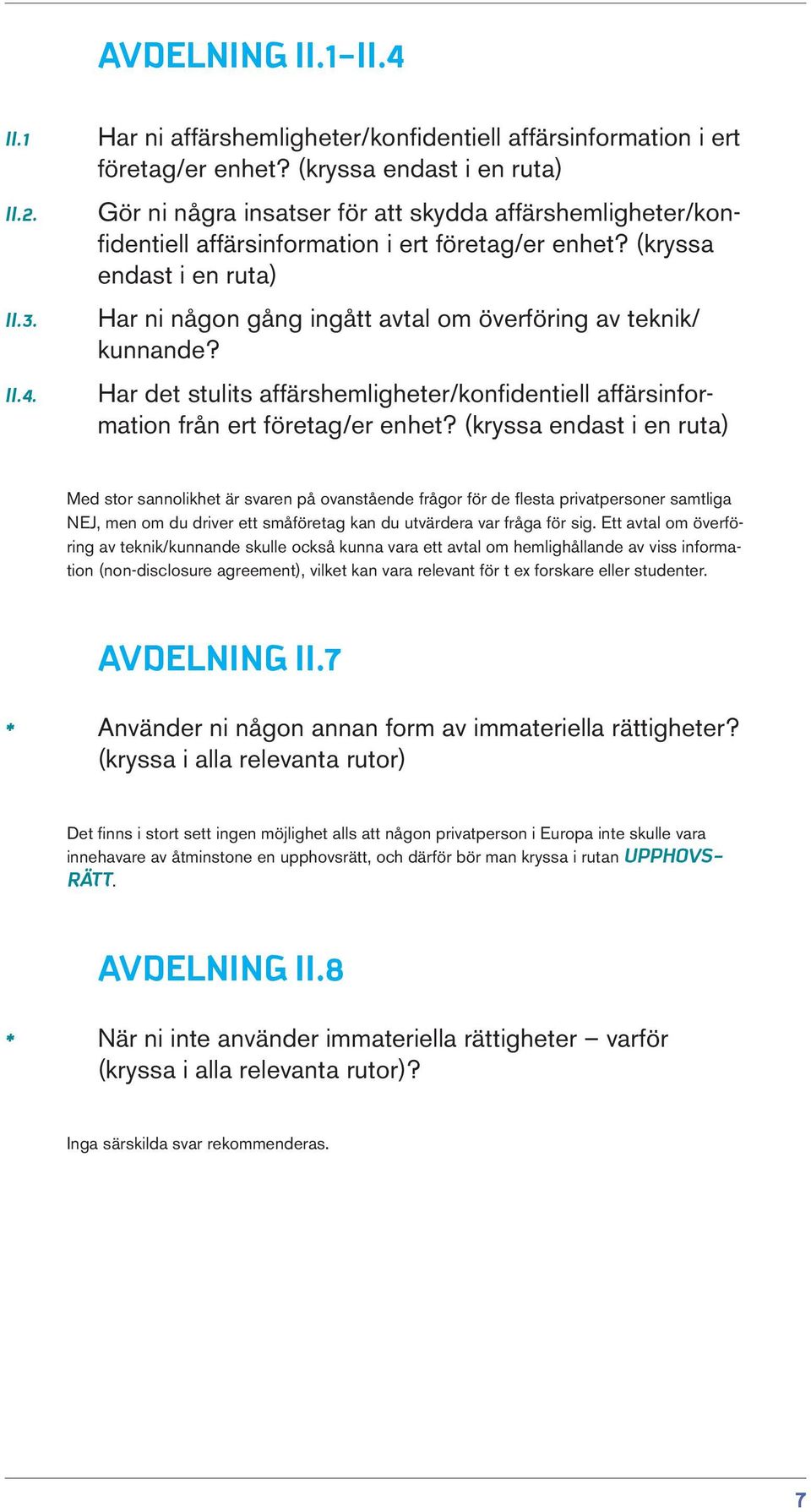 (kryssa endast i en ruta) Har ni någon gång ingått avtal om överföring av teknik/ kunnande? Har det stulits affärshemligheter/konfidentiell affärsinformation från ert företag/er enhet?