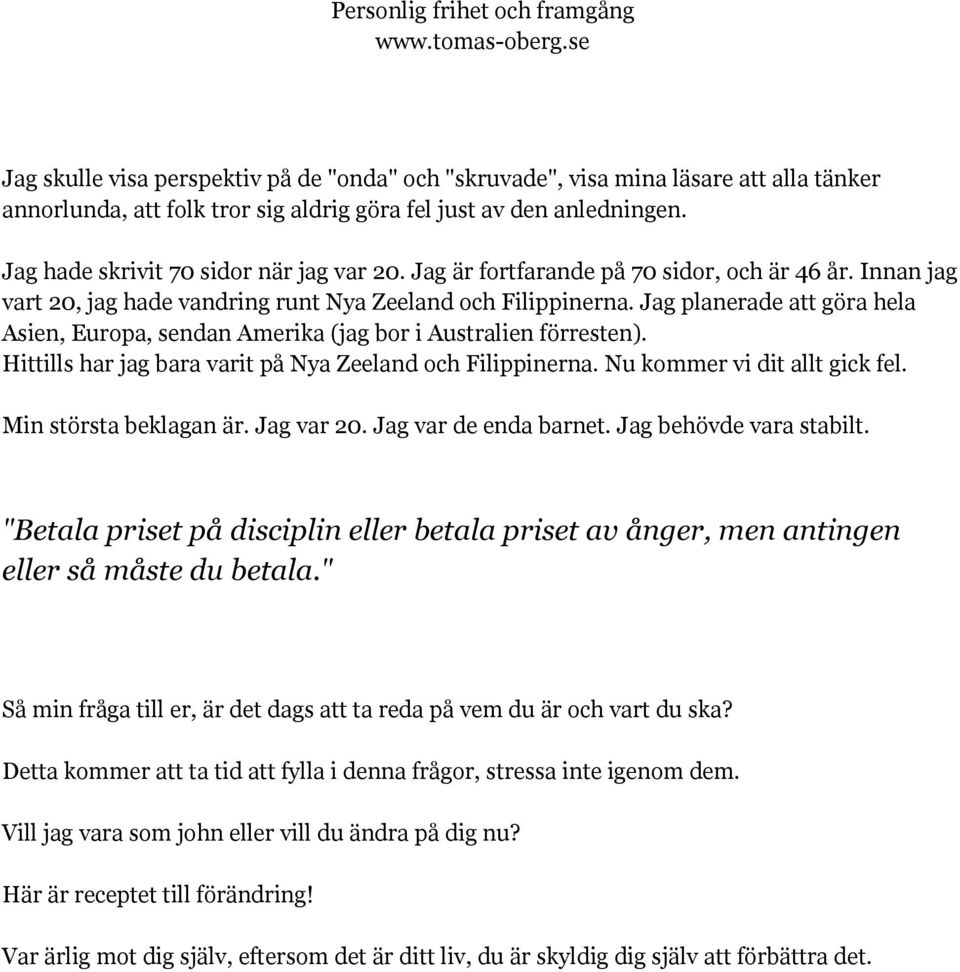 Jag planerade att göra hela Asien, Europa, sendan Amerika (jag bor i Australien förresten). Hittills har jag bara varit på Nya Zeeland och Filippinerna. Nu kommer vi dit allt gick fel.