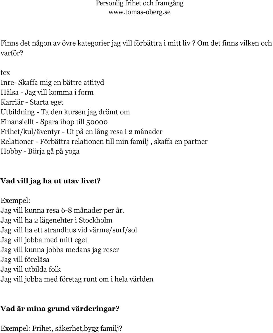 lång resa i 2 månader Relationer - Förbättra relationen till min familj, skaffa en partner Hobby - Börja gå på yoga Vad vill jag ha ut utav livet? Exempel: Jag vill kunna resa 6-8 månader per år.