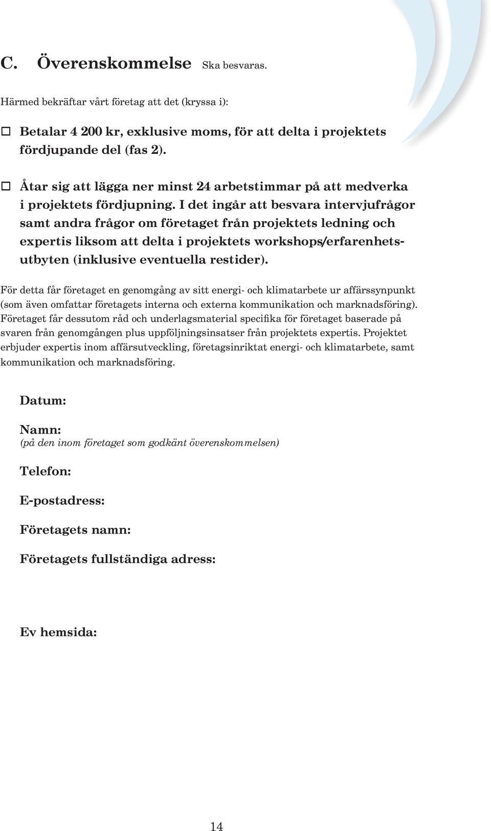 I det ingår att besvara intervjufrågor samt andra frågor om företaget från projektets ledning och expertis liksom att delta i projektets workshops/erfarenhetsutbyten (inklusive eventuella restider).