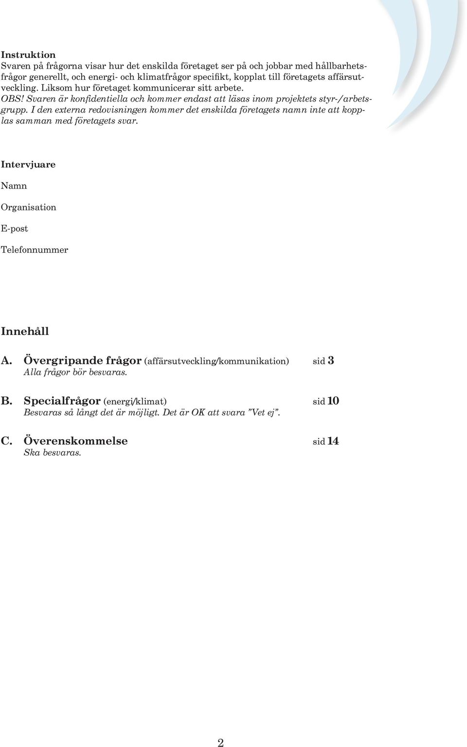 I den externa redovisningen kommer det enskilda företagets namn inte att kopplas samman med företagets svar. Intervjuare Namn Organisation E-post Telefonnummer Innehåll A.