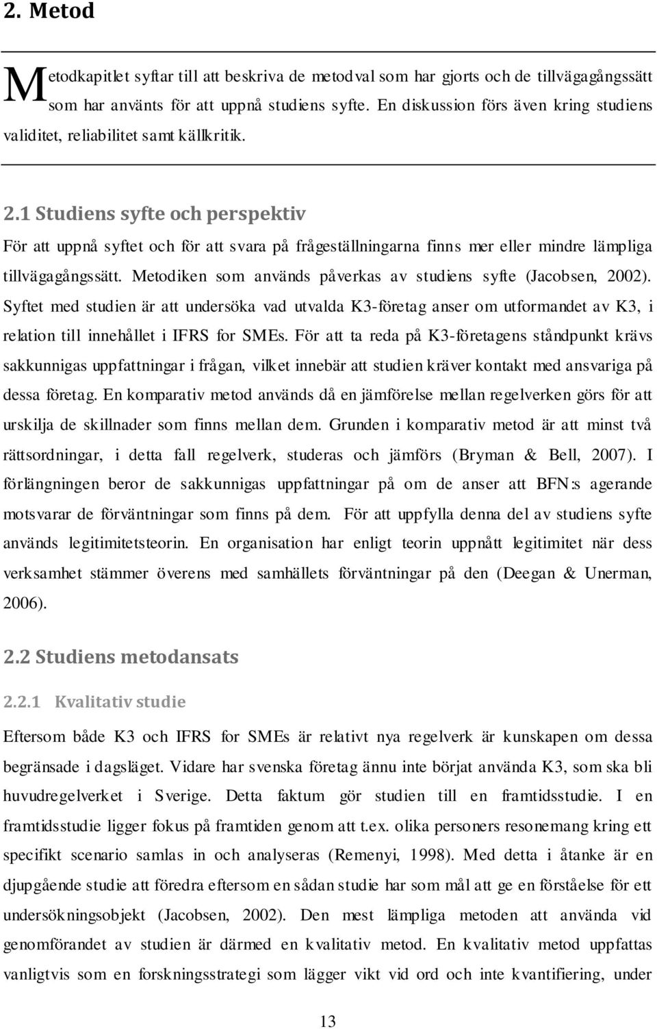 1 Studiens syfte och perspektiv För att uppnå syftet och för att svara på frågeställningarna finns mer eller mindre lämpliga tillvägagångssätt.