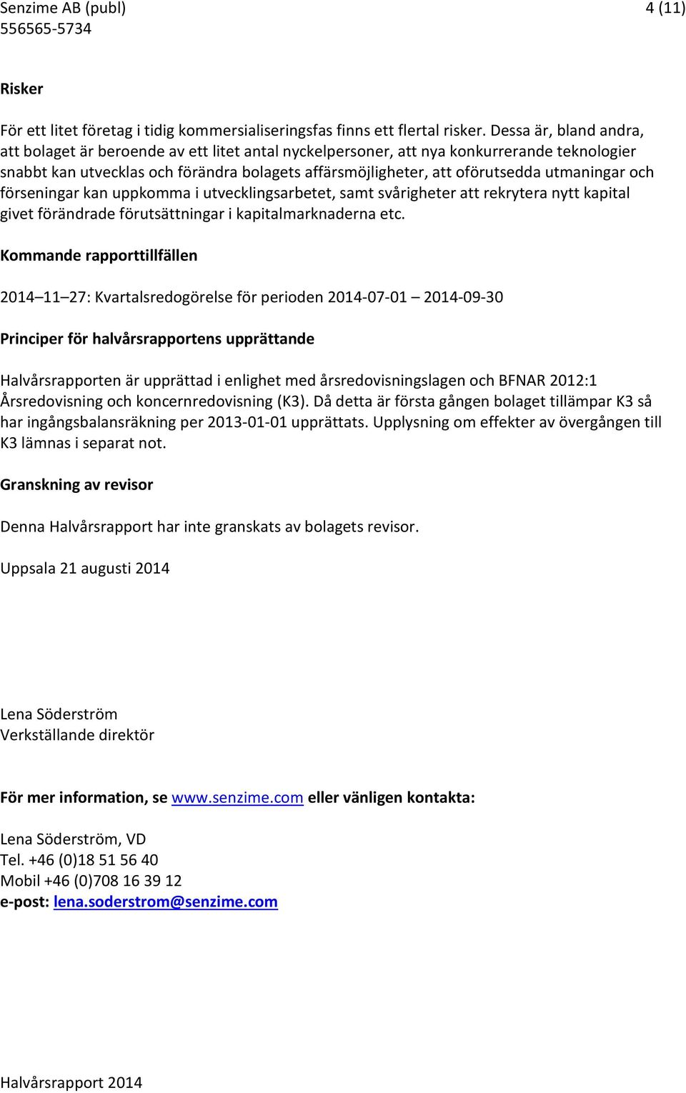 utmaningar och förseningar kan uppkomma i utvecklingsarbetet, samt svårigheter att rekrytera nytt kapital givet förändrade förutsättningar i kapitalmarknaderna etc.