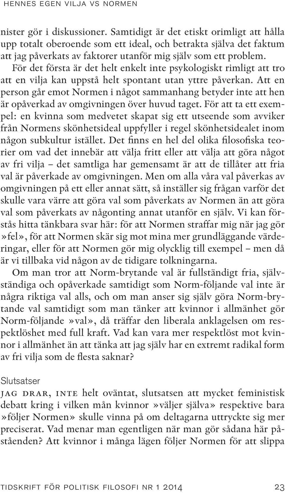 För det första är det helt enkelt inte psykologiskt rimligt att tro att en vilja kan uppstå helt spontant utan yttre påverkan.