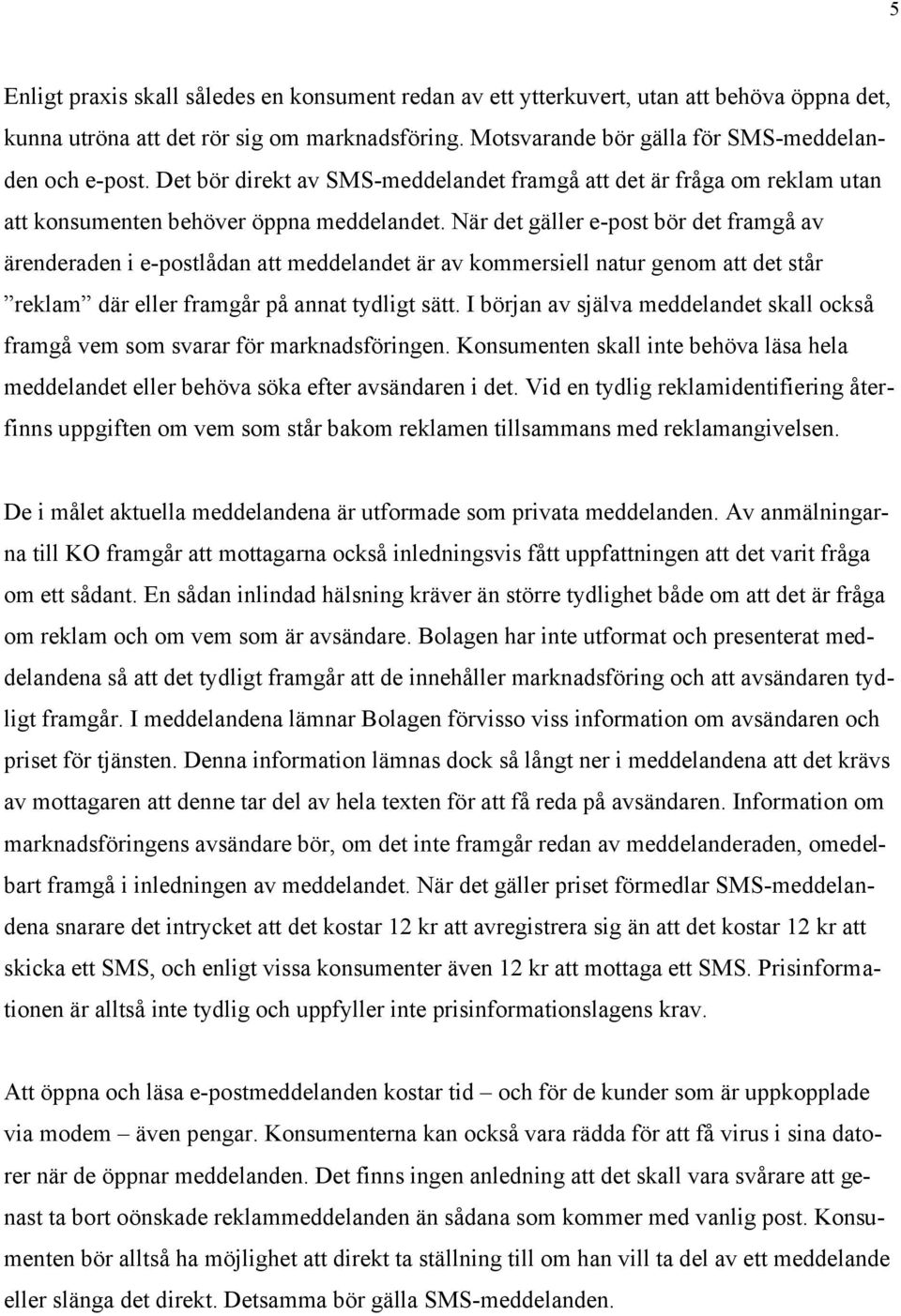 När det gäller e-post bör det framgå av ärenderaden i e-postlådan att meddelandet är av kommersiell natur genom att det står reklam där eller framgår på annat tydligt sätt.