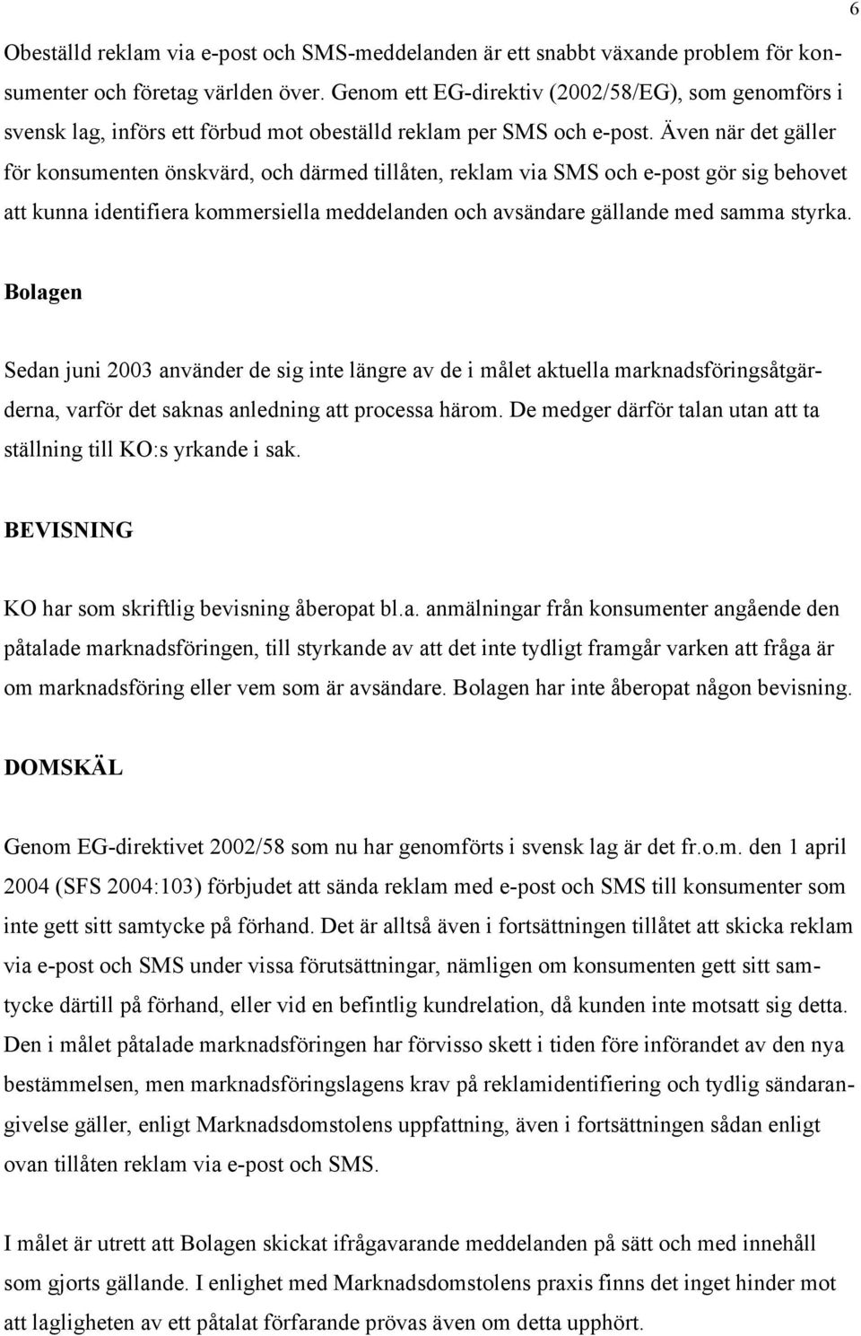 Även när det gäller för konsumenten önskvärd, och därmed tillåten, reklam via SMS och e-post gör sig behovet att kunna identifiera kommersiella meddelanden och avsändare gällande med samma styrka.