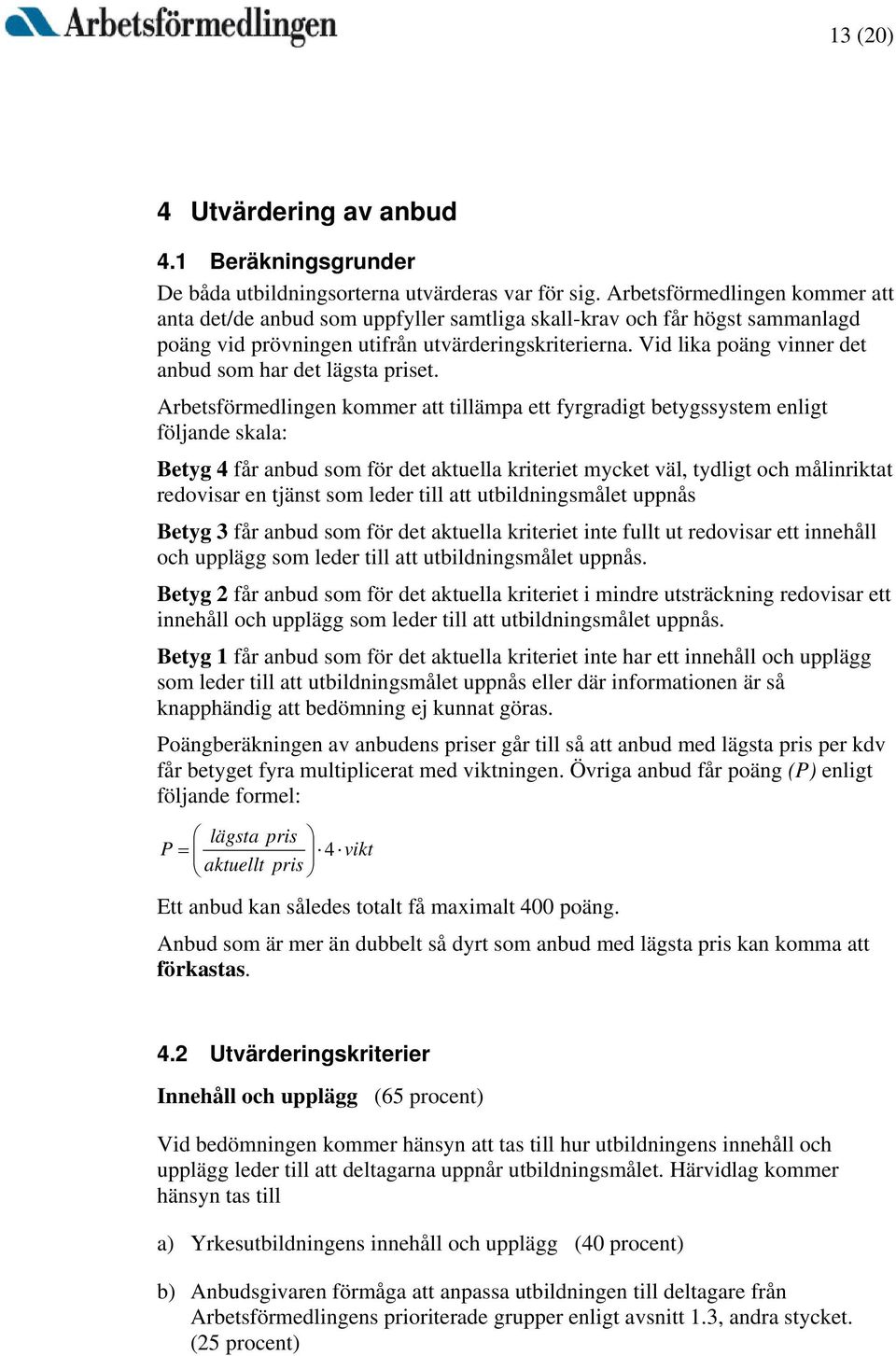 Vid lika poäng vinner det anbud som har det lägsta priset.